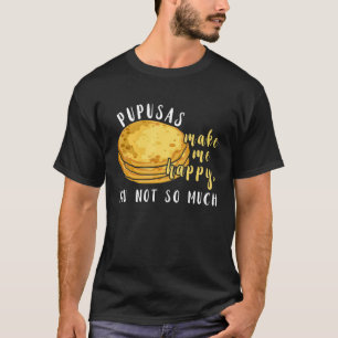 Pupusas Make Me Happy Eat I Love Pupusas Food T-Shirt