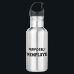 Purposely Unemployed 532 Ml Water Bottle<br><div class="desc">You've reached financial independence,  so you retired early.  You don't need a job.  You're purposely unemployed.</div>