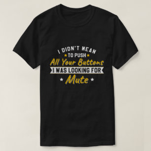 Push All Your Buttons Looking For Mute Sarcastic T-Shirt