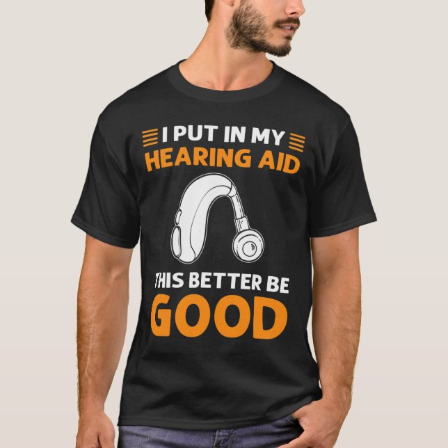Put In My Hearing Aid. This Better Be Good. Deaf P T-Shirt (Front)