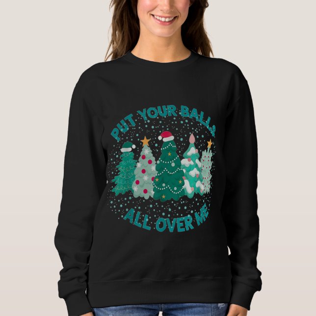 Put Your Balls All Over Me Christmas Tree Funny Fa Sweatshirt (Front)