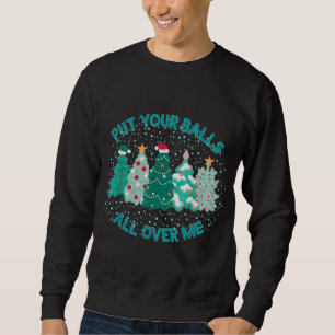 Put Your Balls All Over Me Christmas Tree Funny Fa Sweatshirt