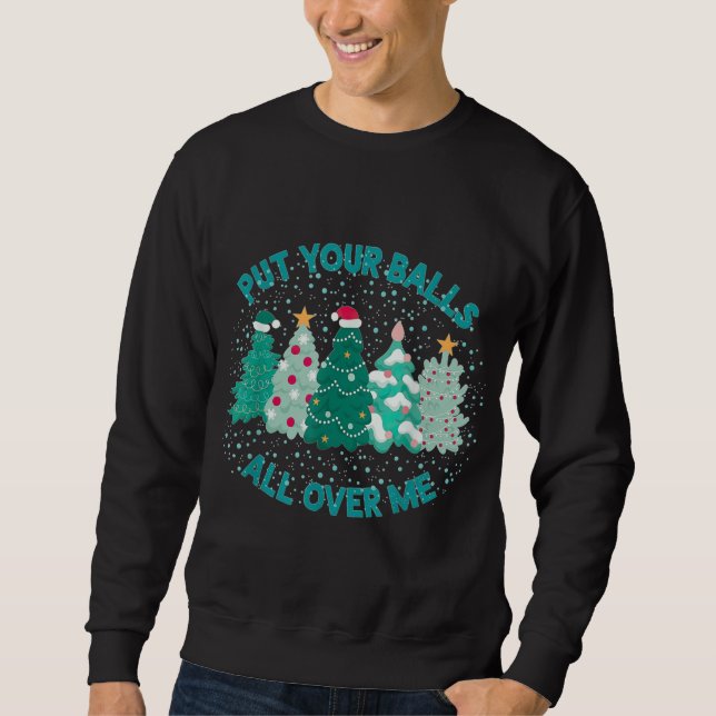 Put Your Balls All Over Me Christmas Tree Funny Fa Sweatshirt (Front)