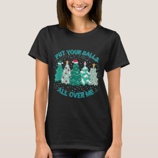 Put Your Balls All Over Me Christmas Tree Funny Fa T-Shirt