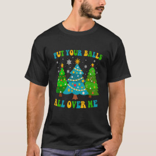 Put Your Balls All Over Me Merry Christmas Tree Xm T-Shirt