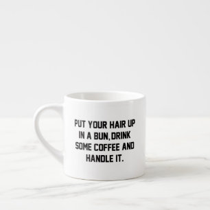 Put Your Hair Up, Drink Some Coffee, Handle It Espresso Cup