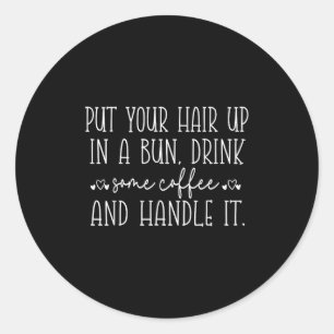 Put Your Hair Up In A Bun And Handle It, Funny Mot Classic Round Sticker