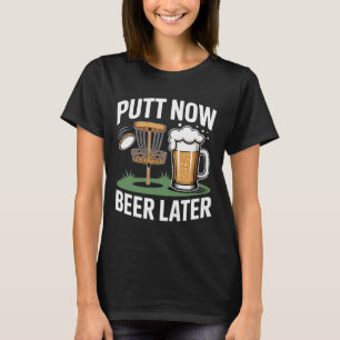 Putt Now Beer Later Frisbee Golf Player Disc Golf T-Shirt