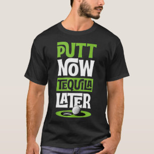 Putt Now Tequila Later Funny Best Golf Liquor Love T-Shirt