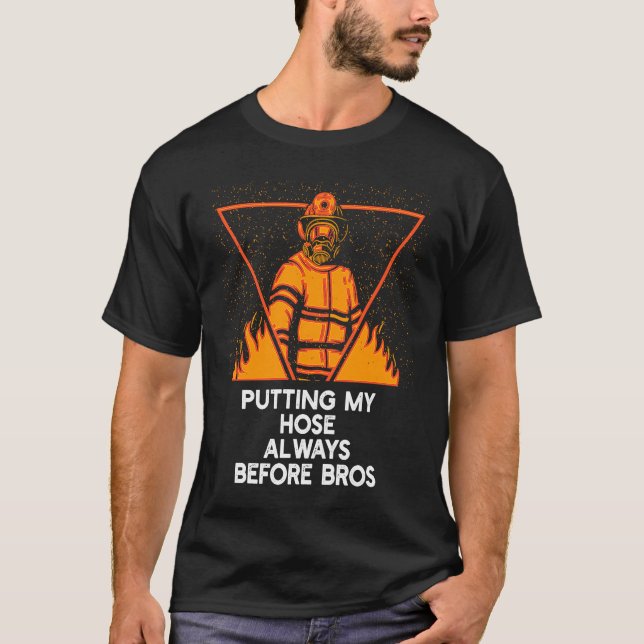 Putting My Hose Before Bros  Firefighter Humor Fir T-Shirt (Front)