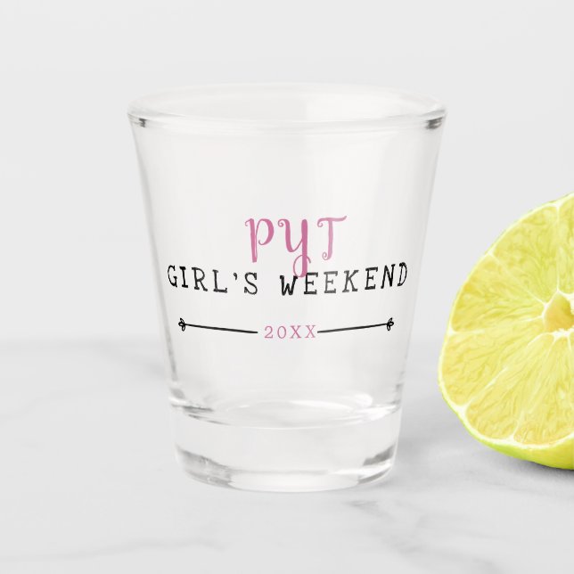 PYT Girl's Weekend Year Shot Glass (Front)