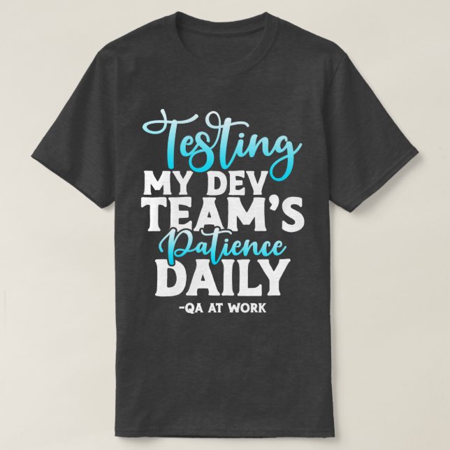QA Tester Testing My Dev Teams Patience Daily T-Shirt (Design Front)