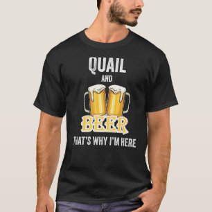 Quail And Beer That's Why I'm Here T-Shirt