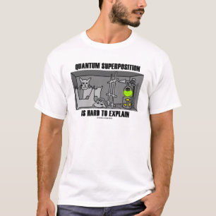 Quantum Superposition Is Hard To Explain T-Shirt