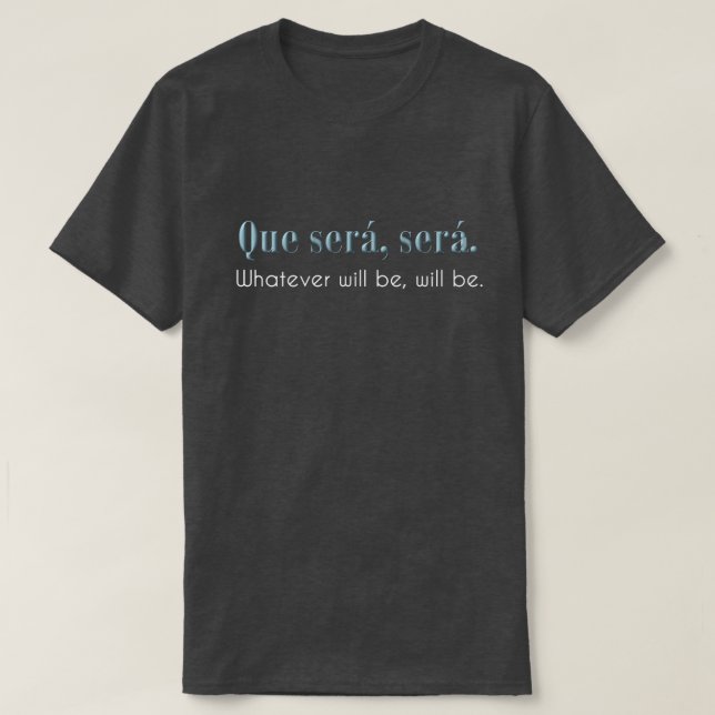 Que Sera, Sera. Whatever will be, will be. - DARK T-Shirt (Design Front)