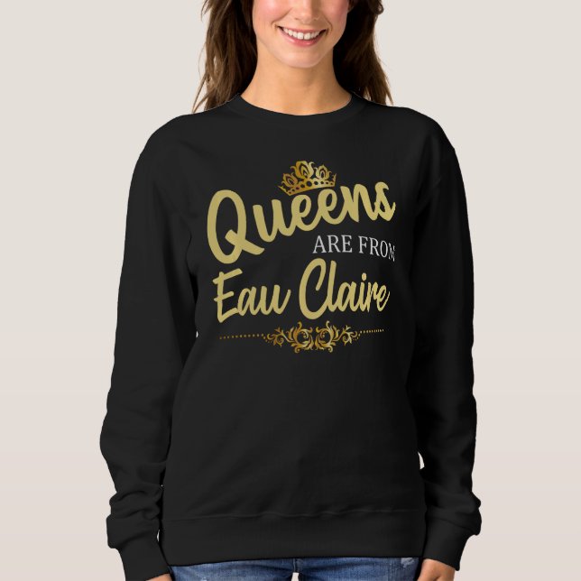 Queens Are From Eau Claire Wi Wisconsin Funny Root Sweatshirt (Front)