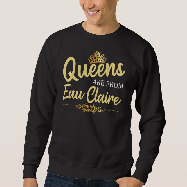 Queens Are From Eau Claire Wi Wisconsin Funny Root Sweatshirt (Front)