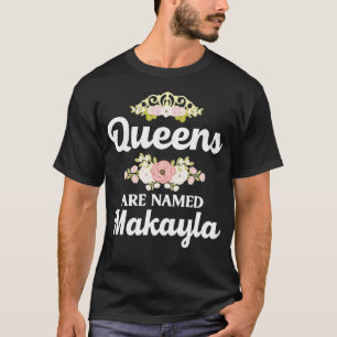 Queens Are Named MAKAYLA Gift Personalised Funny C T-Shirt