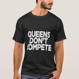 Queens Don't Compete  T-Shirt