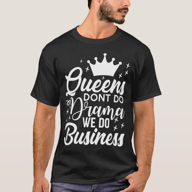 Queens Don't Do Drama We Do Business  T-Shirt (Front)