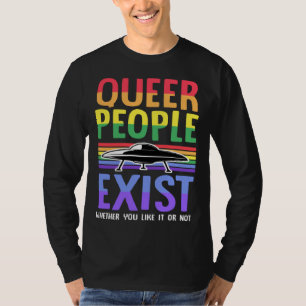 Queer People Exist Whether You Like It Or Not Gay T-Shirt