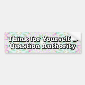 Question authority (you may change the words) bumper sticker
