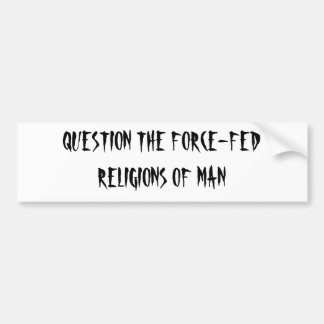 QUESTION THE FORCE-FED RELIGIONS OF MAN BUMPER STICKER