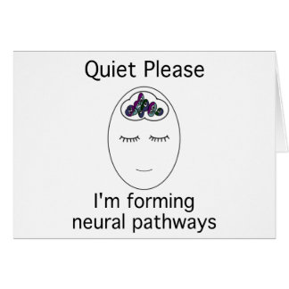 Quiet Please: I'm forming neural pathways