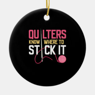 Quilters Know Where To Stick It Funny Quilting Ceramic Ornament