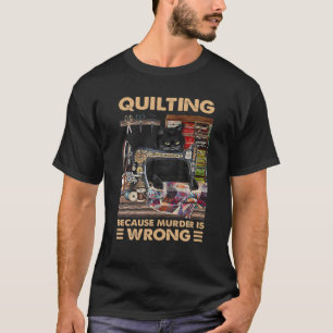 Quilting Because Murder Is Wrong- Funny Cat Quilti T-Shirt