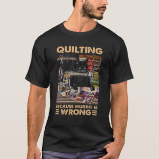 Quilting Because Murder Is Wrong- Funny Cat Quilti T-Shirt