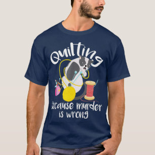 Quilting Because Murder Is Wrong  Sewing Quilter T-Shirt