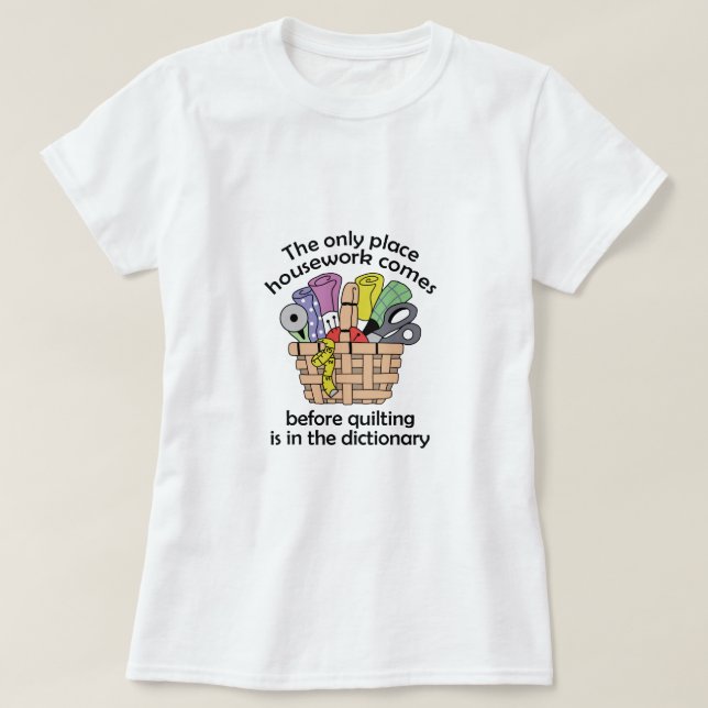 QUILTING BEFORE HOUSEWORK T-Shirt (Design Front)