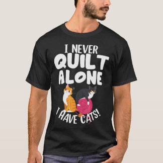 Quilting I Never Quilt Alone I Have Cats Feline Fu T-Shirt