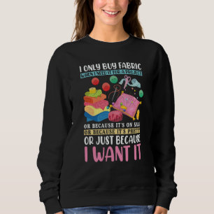 Quilting I Only Buy Fabric When I Need It Quilters Sweatshirt