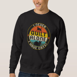 Quilting Never Quilt Alone I Have My Cats Cat Ani Sweatshirt