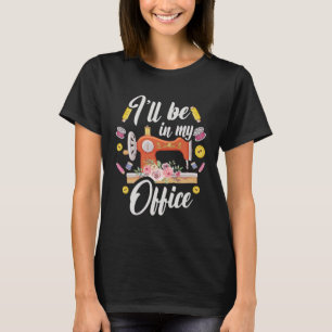 Quilting Sewing I ll Be In My Office Quilters Sew T-Shirt