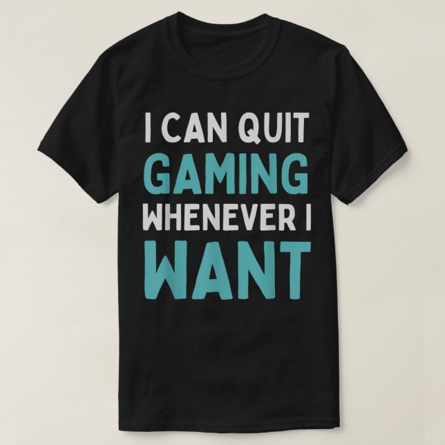 Quit Gaming Whenever I Want Funny Video Game T-Shi T-Shirt (Design Front)