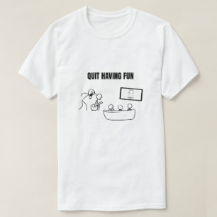 Quit Having Fun T-Shirt