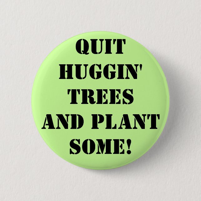 qUIT hUGGIN' tREES aND pLANT sOME! 6 Cm Round Badge (Front)