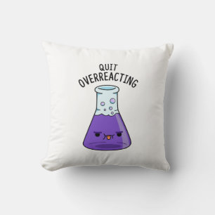 Quit Over-Reacting Funny Chemistry Pun  Cushion