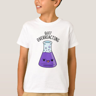 Quit Over-Reacting Funny Chemistry Pun  T-Shirt