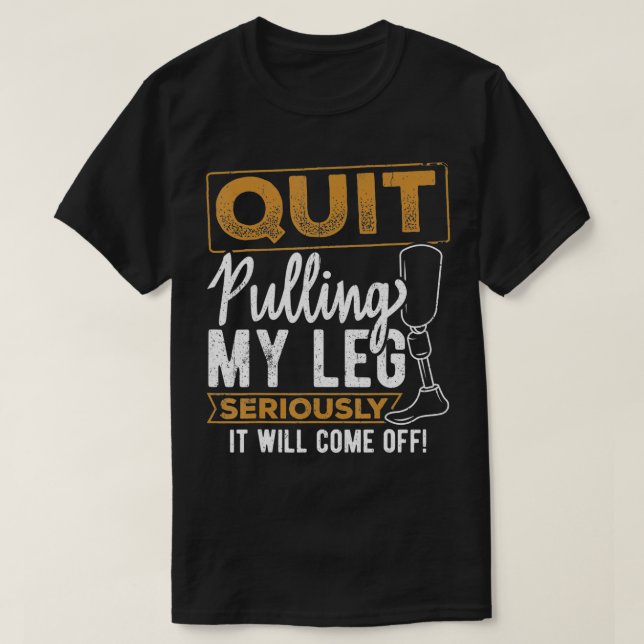 Quit pulling my leg  amputee prosthetic disability T-Shirt (Design Front)