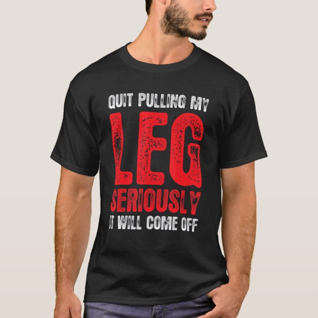 Quit Pulling My Leg Foot Amputation  Leg Amputee T-Shirt (Front)