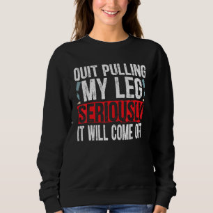 Quit Pulling My Leg Seriously It Will Come Off Amp Sweatshirt