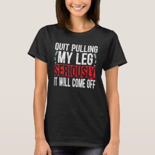Quit Pulling My Leg Seriously It Will Come Off Amp T-Shirt
