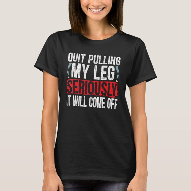 Quit Pulling My Leg Seriously It Will Come Off Amp T-Shirt (Front)
