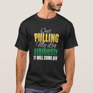 Quit Pulling My Leg Seriously It Will Come Off Amp T-Shirt