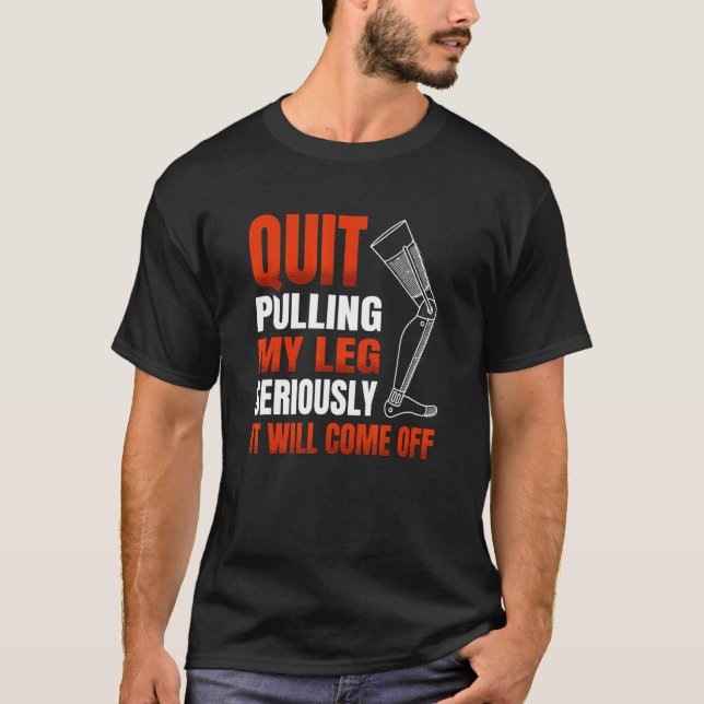Quit Pulling My Leg Seriously It Will Come Off for T-Shirt (Front)