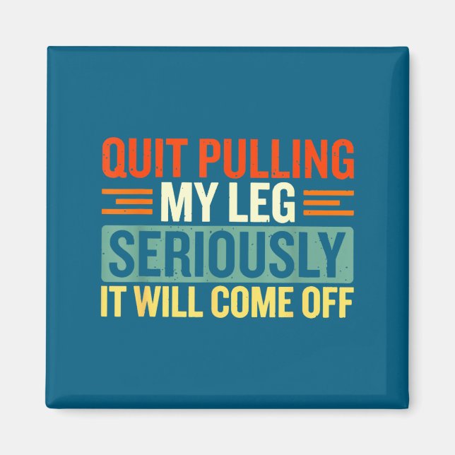 Quit Pulling My Leg Seriously It Will Come Off Ret Magnet (Front)